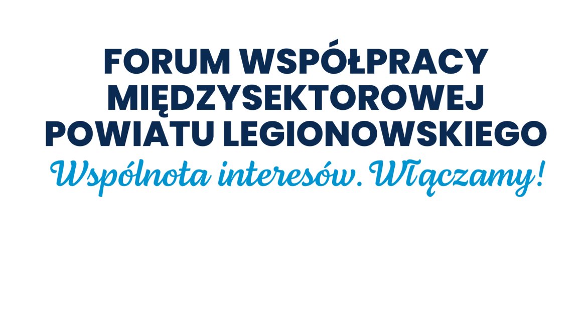 Białe tło z napisem: Forum Współpracy Międzysektorowej Powiatu Legionowskiego Wspólnota Interesów. Włączamy!