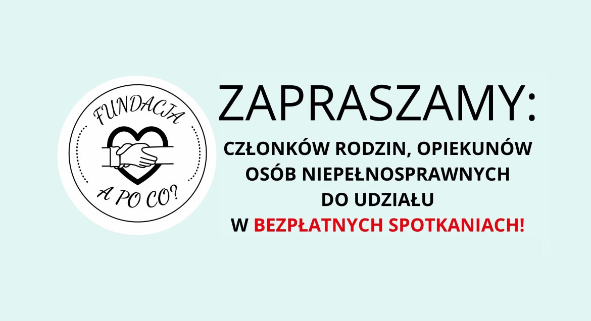 grafika - logotyp fundacji A PO CO? oraz napis Zapraszamy: członków rodzin, opiekunów osób niepełnosprawnych do udziału w bezpłatnych spotkaniach