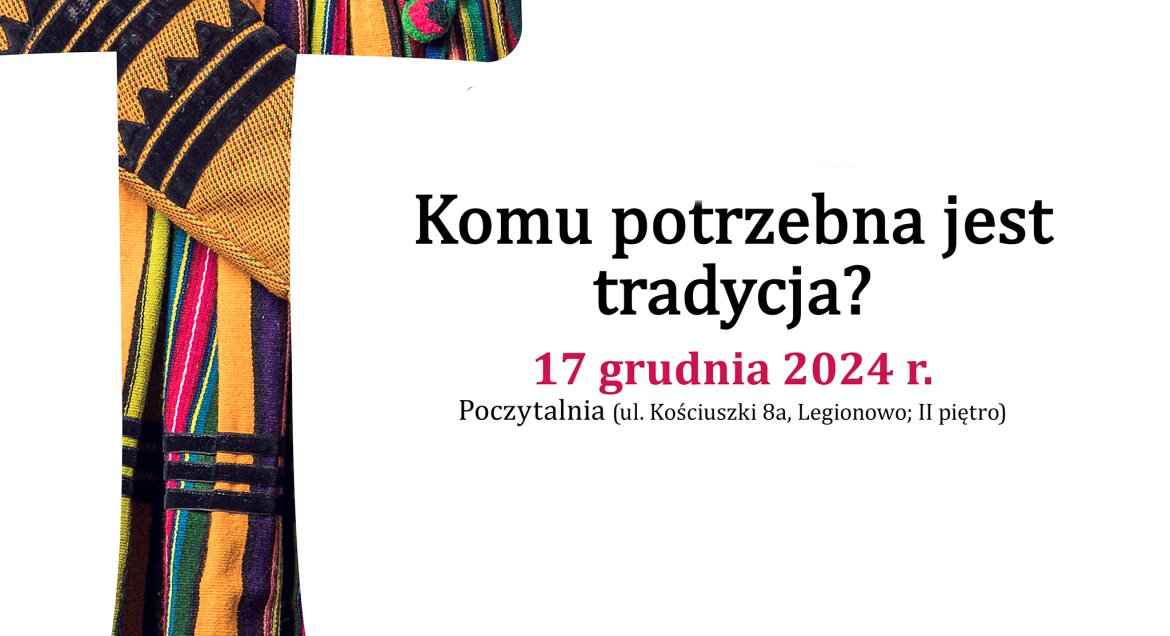 Grafika: białe tło, po lewej litera T z wielokolorowym wypełnieniem, po prawej: czarny napis: „Komu potrzebna jest tradycja?”, pod spodem bordowy napis: 17 grudnia 2024 r., pod spodem: czarny napis: Poczytalnia (ul. Kościuszki 8a, Legionowo; II piętro)