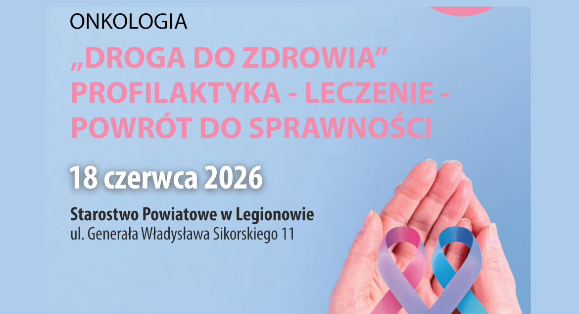 grafika z napisem: Mamy zaszczyt zaprosić Państwa do udziału w konferencji: „Onkologia. "Droga do zdrowia". Profilaktyka - Leczenie - Powrót do sprawności,  18 czerwca 2026 r. w Starostwie Powiatowym w Legionowie.