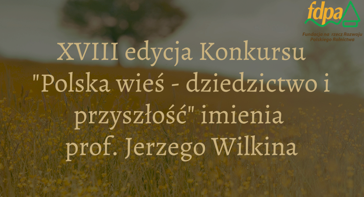 Rozmyte zdjęcie łąki i dzrezwo w tle i napis XVIII edycja konkursu „Polska wieś – dziedzictwo i przyszłość”  w prawym gornym rogu logotyp Fundacji na Rzecz rozwoju Polskiego Rolnictwa