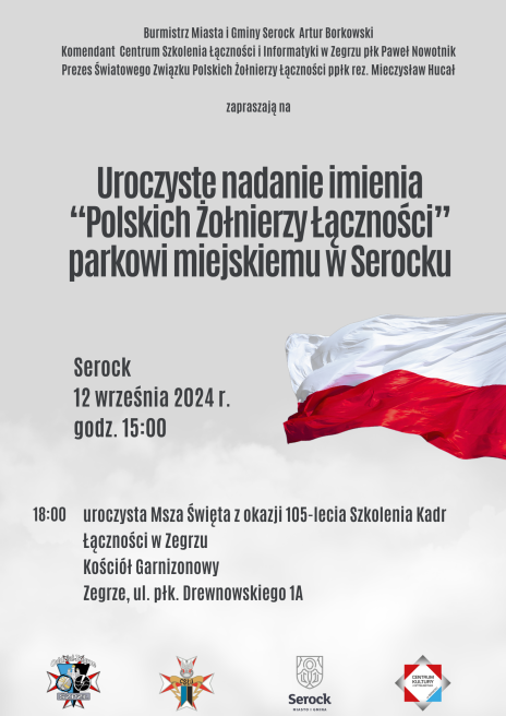 plakat z zaproszeniem na uroczyste nadanie imienia "Polskich Żołnierzy Łączności" parkowi miejskiemu w Serocku  o treści: Burmistrz Miasta i Gminy Serock Artur Borkowski, komendant CSŁiI w Zegrzu płk Paweł Nowotnik, Prezes Światowego Związku Polskich Żołnierzy Łączności ppłk rez. Mieczysław Hucał  zapraszają na uroczyste nadanie imienia  parkowi miejskiemu w Serocku 12 września 2024 r. , godz. 15.00 uroczystość w parku miejskim w Serocku (między ul. Pułtuską a Wł. Wolskiego), godz. 18.00 uroczysta Msza Św. z okazji 105-lecia Szkolenia Kadr Łączności w Zegrzu (Kościół Garnizonowy Zegrze, ul. płk. Drewnowskiego 1A).