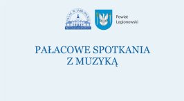 Grafika promująca cykl wydarzeń pod nazwą „Pałacowe Spotkania z Muzyką”. Na górze znajduję się logotyp  Pałacu w Jabłonnie z hasłem #poczujnasząhistorię oraz herb Powiatu Legionowskiego.
