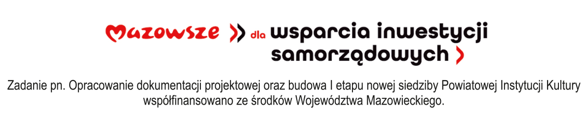 Belka projektu logo Mazowsze dla wsparcia inwestycji samorządowych. Pod spodem napis Zadanie pn. Opracowanie dokumentacji projektowej oraz budowa I etapu nowej siedziby Powiatowej Instytucji Kultury współfinansowano ze środków Województwa Mazowieckiego.